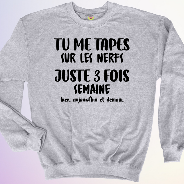 CREWNECK / TU ME TAPES SUR LES NERFS