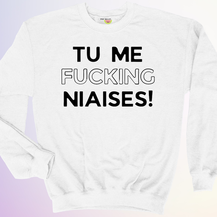 CREWNECK / TU ME FUCKING NIAISES